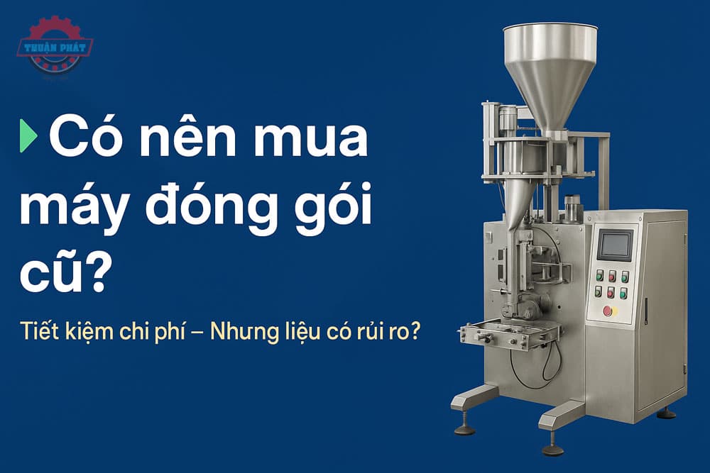 co nen mua may dong goi cu | Thuận Phát Technical Có nên mua máy đóng gói cũ
